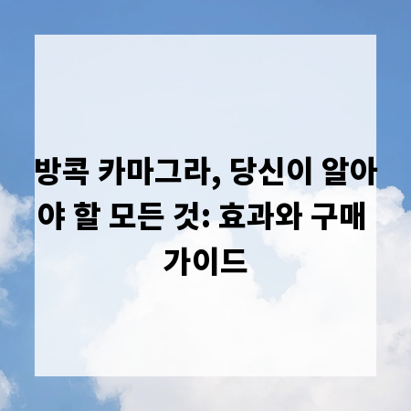 방콕 카마그라, 당신이 알아야 할 모든 것: 효과와 구매 가이드