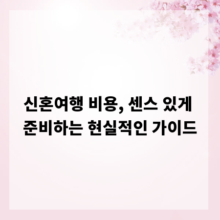 신혼여행 비용, 센스 있게 준비하는 현실적인 가이드