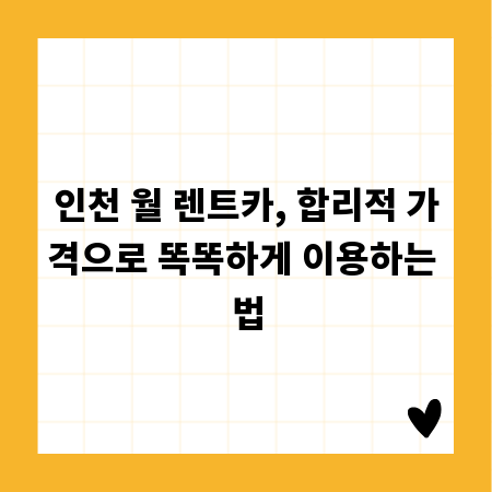 인천 월 렌트카, 합리적 가격으로 똑똑하게 이용하는 법