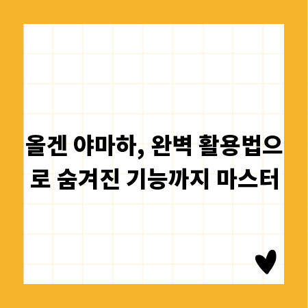 올겐 야마하, 완벽 활용법으로 숨겨진 기능까지 마스터