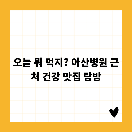 오늘 뭐 먹지? 아산병원 근처 건강 맛집 탐방
