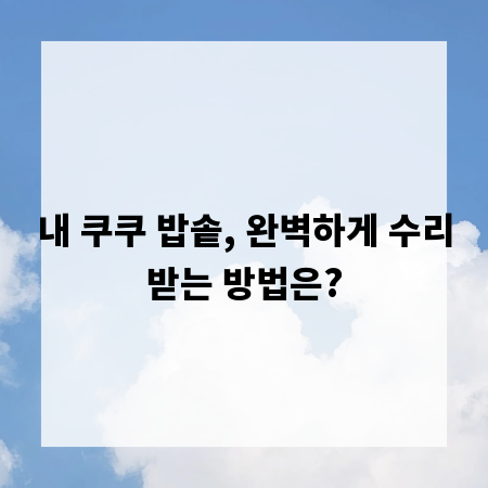 내 쿠쿠 밥솥, 완벽하게 수리받는 방법은?