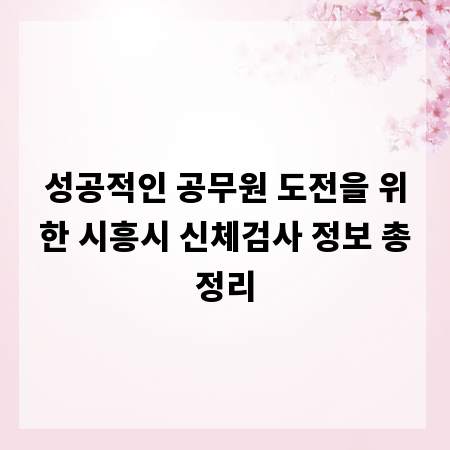 성공적인 공무원 도전을 위한 시흥시 신체검사 정보 총정리