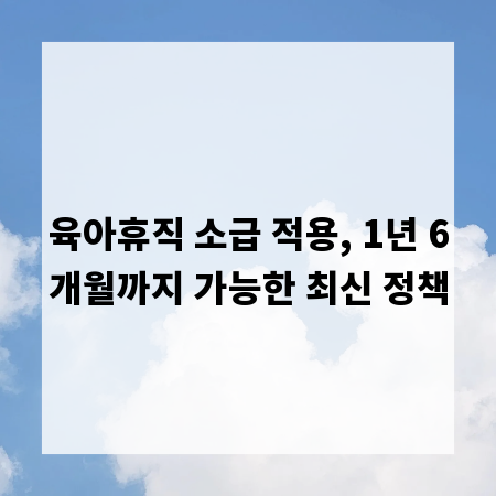 육아휴직 소급 적용, 1년 6개월까지 가능한 최신 정책