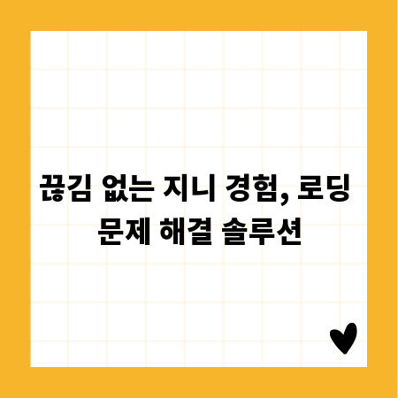 끊김 없는 지니 경험, 로딩 문제 해결 솔루션
