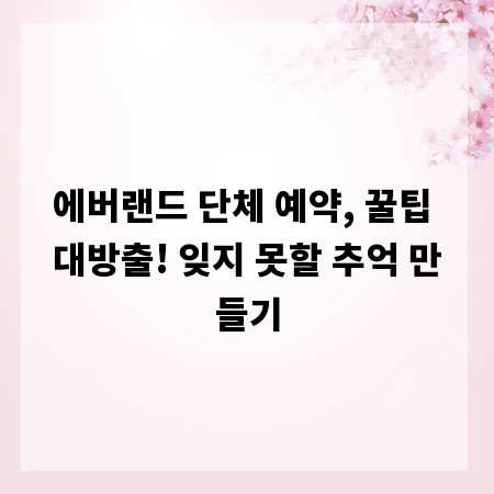 에버랜드 단체 예약, 꿀팁 대방출! 잊지 못할 추억 만들기