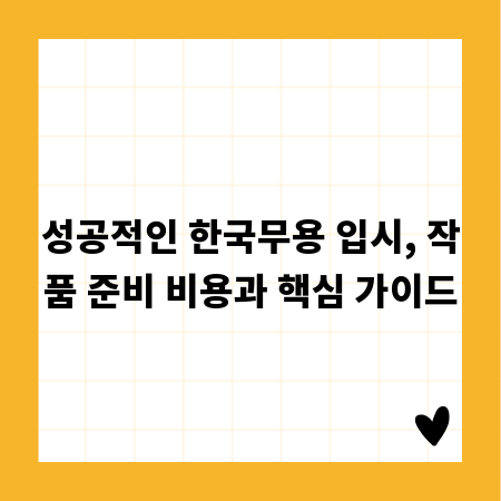 성공적인 한국무용 입시, 작품 준비 비용과 핵심 가이드