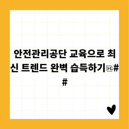 안전관리공단 교육으로 최신 트렌드 완벽 습득하기
##