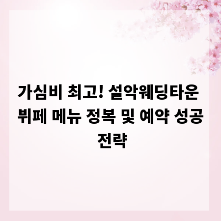 가심비 최고! 설악웨딩타운 뷔페 메뉴 정복 및 예약 성공 전략