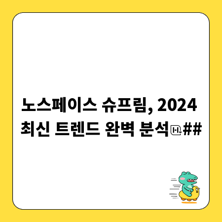 노스페이스 슈프림, 2024 최신 트렌드 완벽 분석
##