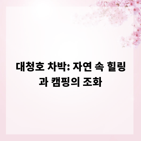 대청호 차박: 자연 속 힐링과 캠핑의 조화