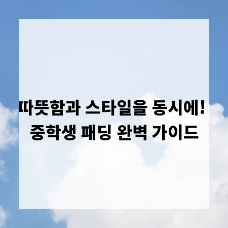 따뜻함과 스타일을 동시에! 중학생 패딩 완벽 가이드
