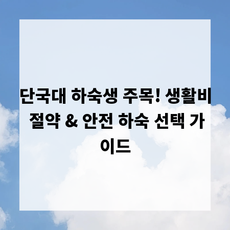 단국대 하숙생 주목! 생활비 절약 & 안전 하숙 선택 가이드