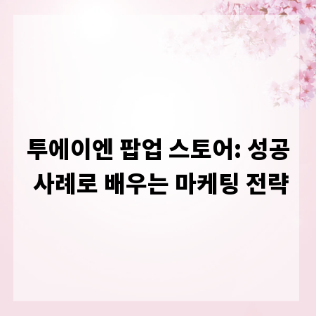 투에이엔 팝업 스토어: 성공 사례로 배우는 마케팅 전략