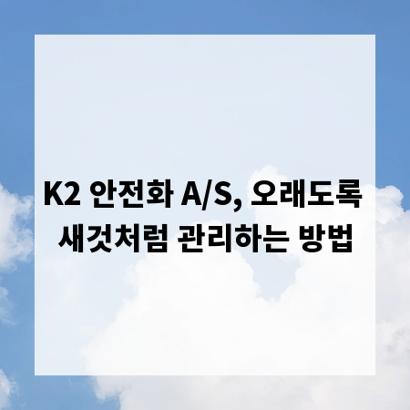 K2 안전화 A/S, 오래도록 새것처럼 관리하는 방법