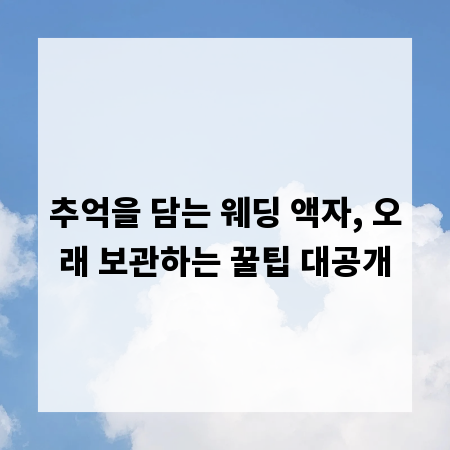 추억을 담는 웨딩 액자, 오래 보관하는 꿀팁 대공개