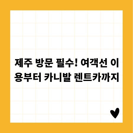 제주 방문 필수! 여객선 이용부터 카니발 렌트카까지