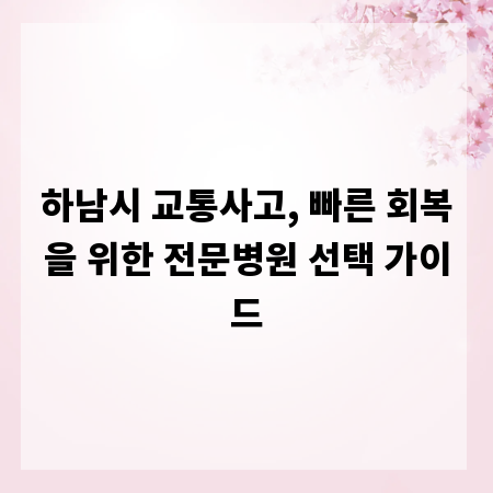 하남시 교통사고, 빠른 회복을 위한 전문병원 선택 가이드