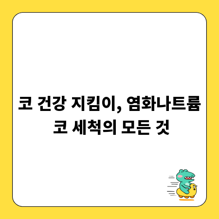 코 건강 지킴이, 염화나트륨 코 세척의 모든 것