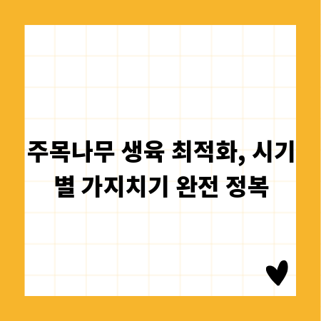 주목나무 생육 최적화, 시기별 가지치기 완전 정복