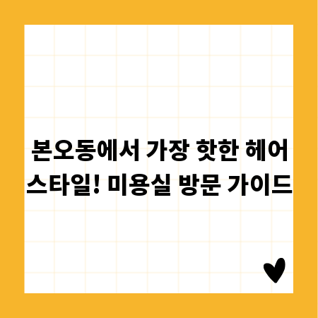본오동에서 가장 핫한 헤어스타일! 미용실 방문 가이드