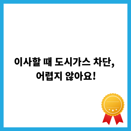 이사할 때 도시가스 차단, 어렵지 않아요!