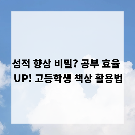 성적 향상 비밀? 공부 효율 UP! 고등학생 책상 활용법
