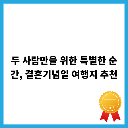 두 사람만을 위한 특별한 순간, 결혼기념일 여행지 추천