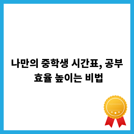 나만의 중학생 시간표, 공부 효율 높이는 비법