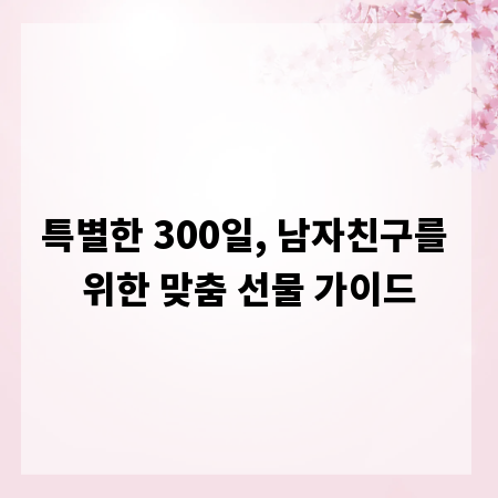 특별한 300일, 남자친구를 위한 맞춤 선물 가이드