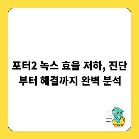 포터2 녹스 효율 저하, 진단부터 해결까지 완벽 분석