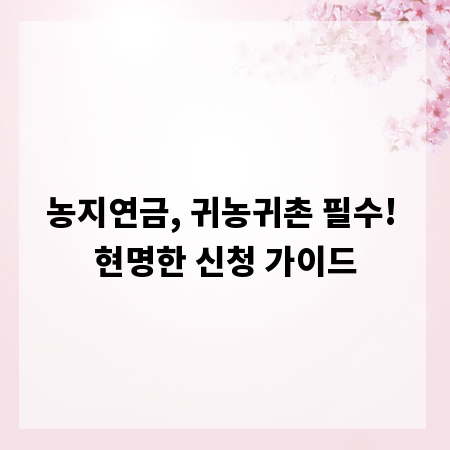 농지연금, 귀농귀촌 필수! 현명한 신청 가이드