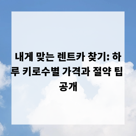내게 맞는 렌트카 찾기: 하루 키로수별 가격과 절약 팁 공개