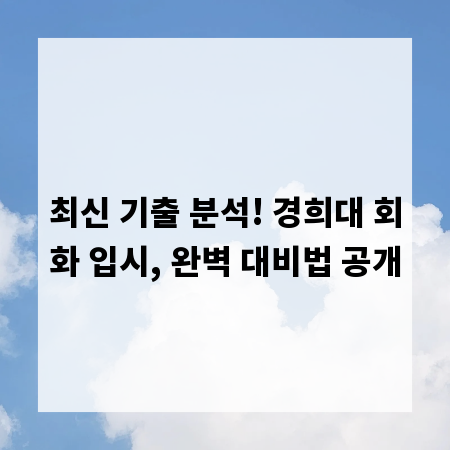 최신 기출 분석! 경희대 회화 입시, 완벽 대비법 공개