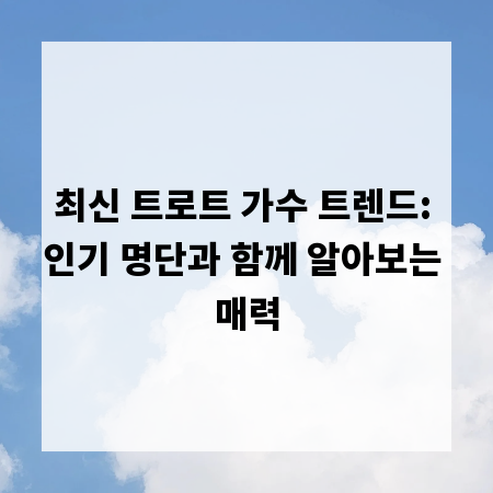 최신 트로트 가수 트렌드: 인기 명단과 함께 알아보는 매력