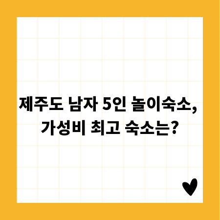 제주도 남자 5인 놀이숙소, 가성비 최고 숙소는?
