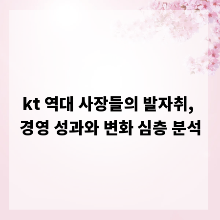 kt 역대 사장들의 발자취, 경영 성과와 변화 심층 분석