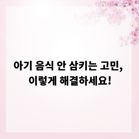 아기 음식 안 삼키는 고민, 이렇게 해결하세요!