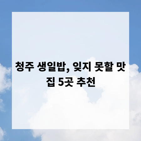 청주 생일밥, 잊지 못할 맛집 5곳 추천