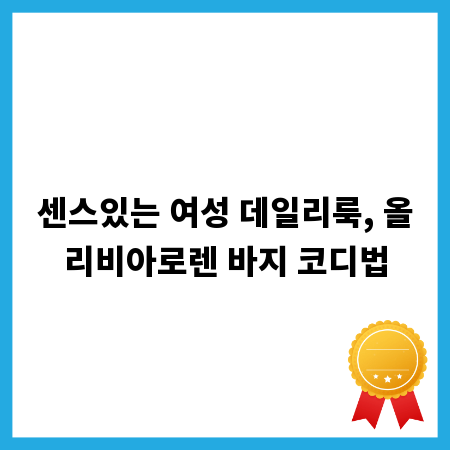 센스있는 여성 데일리룩, 올리비아로렌 바지 코디법