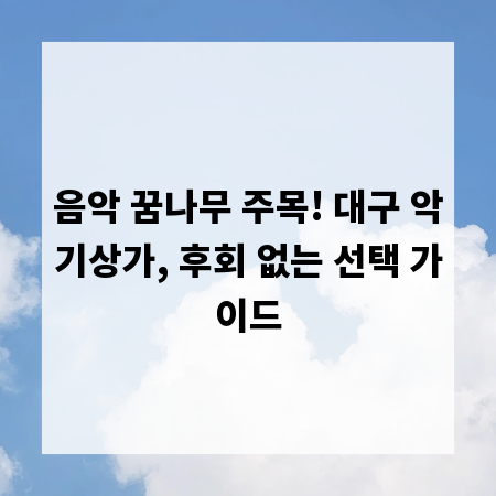 음악 꿈나무 주목! 대구 악기상가, 후회 없는 선택 가이드