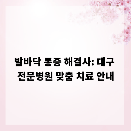 발바닥 통증 해결사: 대구 전문병원 맞춤 치료 안내