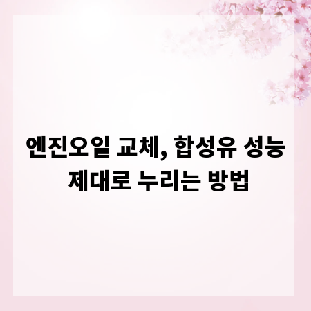엔진오일 교체, 합성유 성능 제대로 누리는 방법