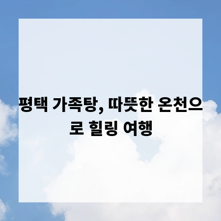 평택 가족탕, 따뜻한 온천으로 힐링 여행