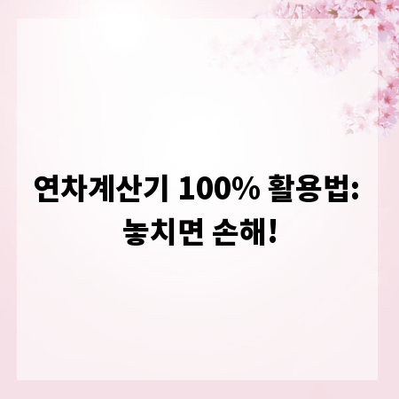 연차계산기 100% 활용법: 놓치면 손해!