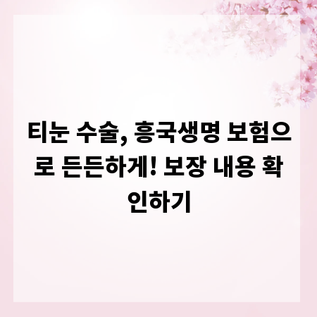 티눈 수술, 흥국생명 보험으로 든든하게! 보장 내용 확인하기