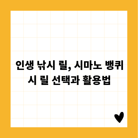 인생 낚시 릴, 시마노 뱅퀴시 릴 선택과 활용법