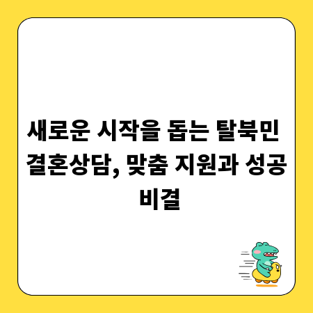 새로운 시작을 돕는 탈북민 결혼상담, 맞춤 지원과 성공 비결