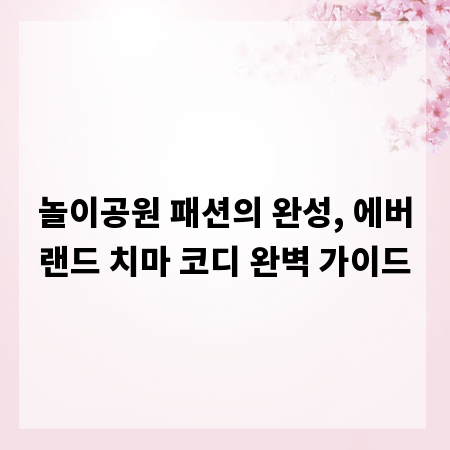 놀이공원 패션의 완성, 에버랜드 치마 코디 완벽 가이드