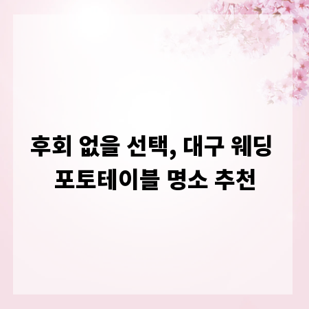 후회 없을 선택, 대구 웨딩 포토테이블 명소 추천